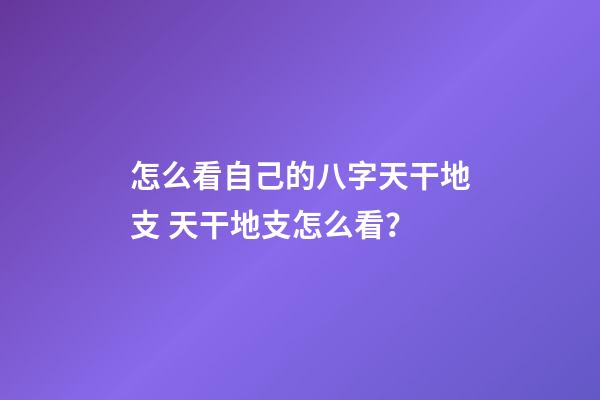 怎么看自己的八字天干地支 天干地支怎么看？-第1张-观点-玄机派